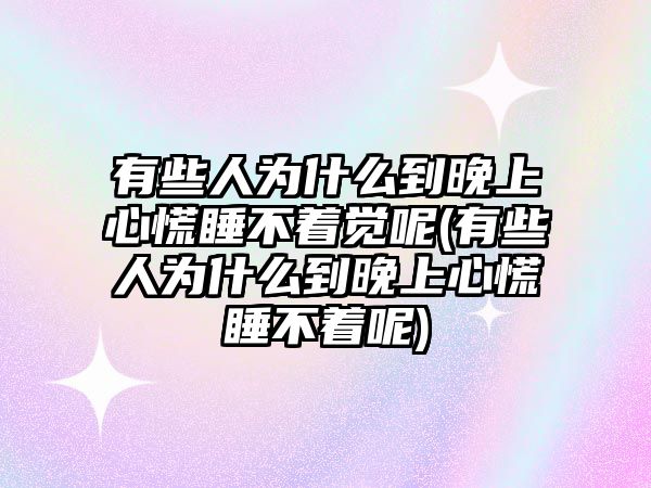 有些人為什么到晚上心慌睡不著覺呢(有些人為什么到晚上心慌睡不著呢)