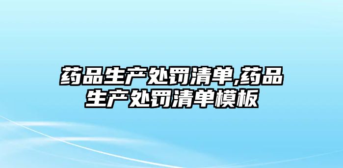 藥品生產(chǎn)處罰清單,藥品生產(chǎn)處罰清單模板