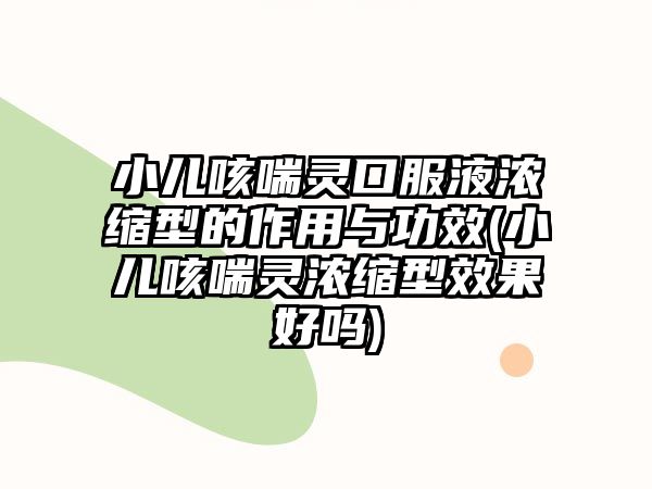 小兒咳喘靈口服液濃縮型的作用與功效(小兒咳喘靈濃縮型效果好嗎)