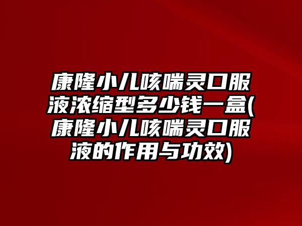 康隆小兒咳喘靈口服液濃縮型多少錢(qián)一盒(康隆小兒咳喘靈口服液的作用與功效)