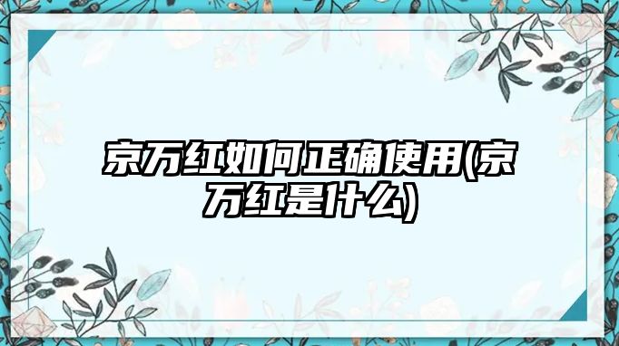 京萬紅如何正確使用(京萬紅是什么)