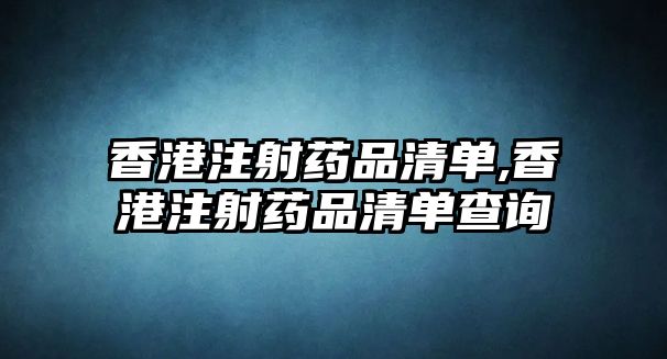 香港注射藥品清單,香港注射藥品清單查詢