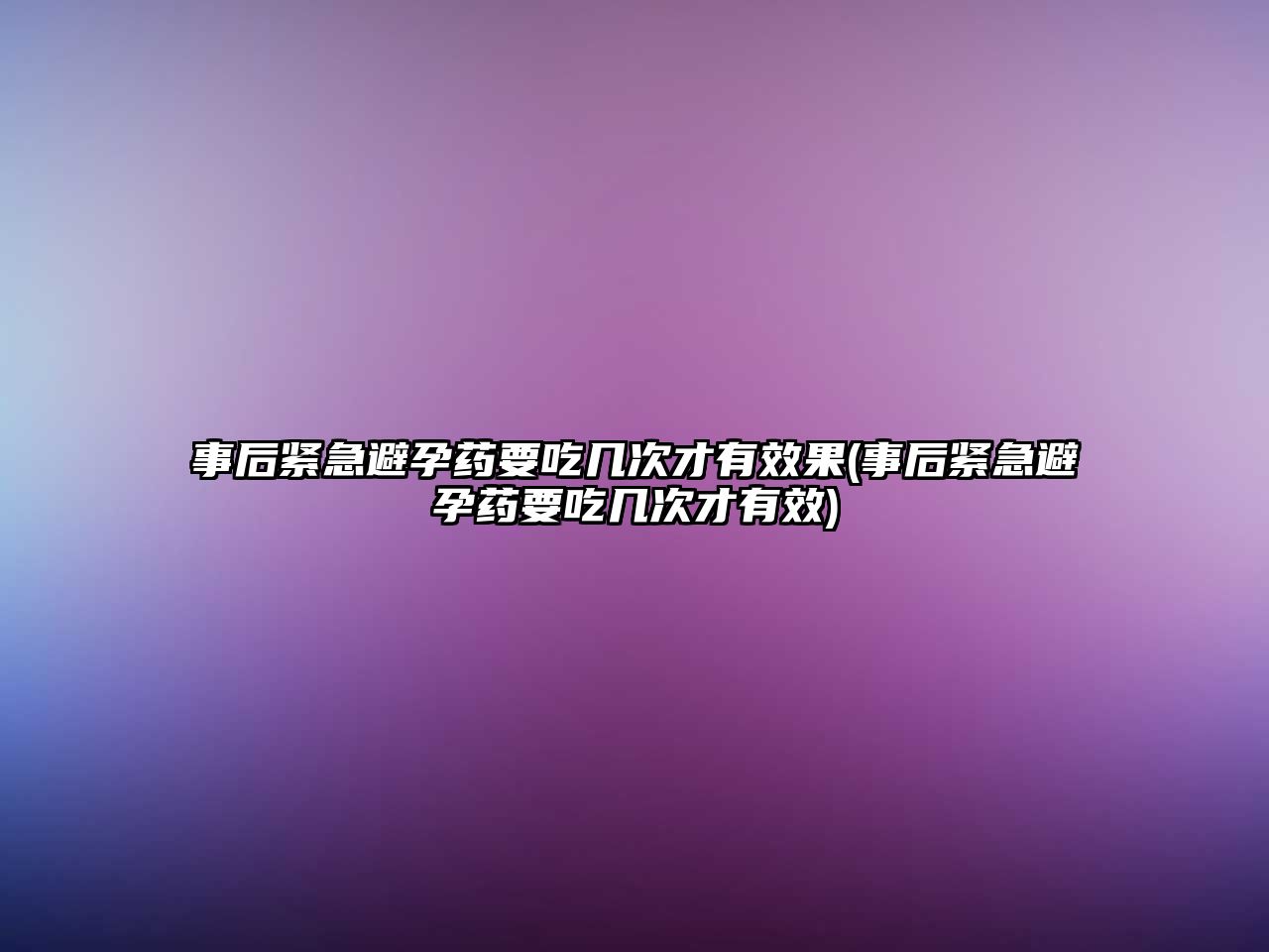 事后緊急避孕藥要吃幾次才有效果(事后緊急避孕藥要吃幾次才有效)