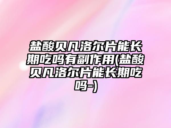 鹽酸貝凡洛爾片能長期吃嗎有副作用(鹽酸貝凡洛爾片能長期吃嗎-)