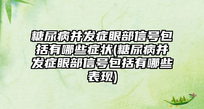 糖尿病并發(fā)癥眼部信號包括有哪些癥狀(糖尿病并發(fā)癥眼部信號包括有哪些表現(xiàn))