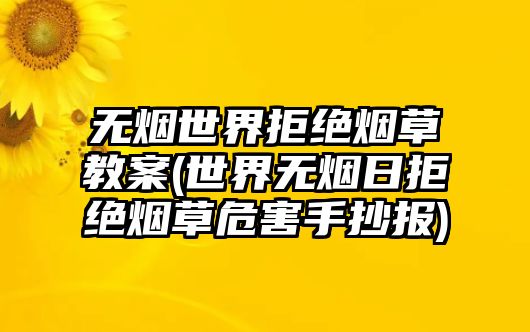 無煙世界拒絕煙草教案(世界無煙日拒絕煙草危害手抄報)