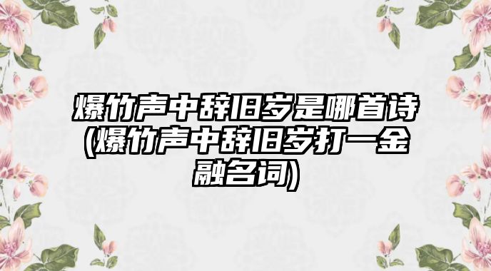 爆竹聲中辭舊歲是哪首詩(shī)(爆竹聲中辭舊歲打一金融名詞)