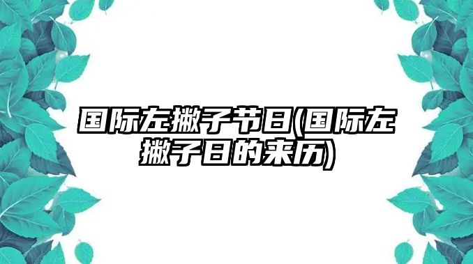 國際左撇子節(jié)日(國際左撇子日的來歷)