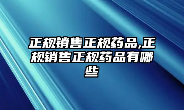 正規(guī)銷售正規(guī)藥品,正規(guī)銷售正規(guī)藥品有哪些