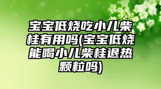 寶寶低燒吃小兒柴桂有用嗎(寶寶低燒能喝小兒柴桂退熱顆粒嗎)