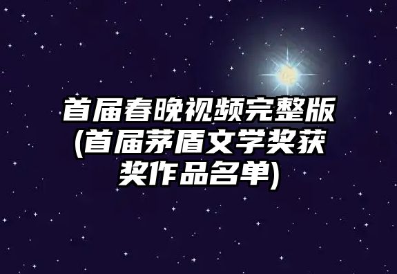 首屆春晚視頻完整版(首屆茅盾文學(xué)獎獲獎作品名單)