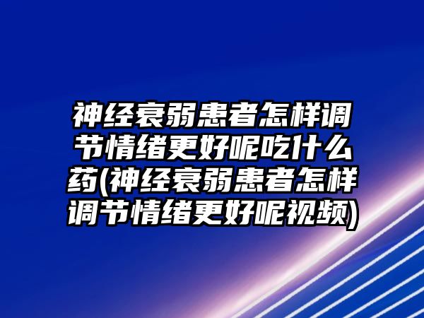 神經(jīng)衰弱患者怎樣調(diào)節(jié)情緒更好呢吃什么藥(神經(jīng)衰弱患者怎樣調(diào)節(jié)情緒更好呢視頻)