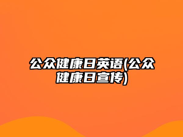 公眾健康日英語(公眾健康日宣傳)