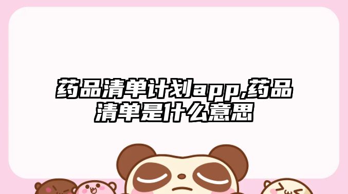 藥品清單計劃app,藥品清單是什么意思