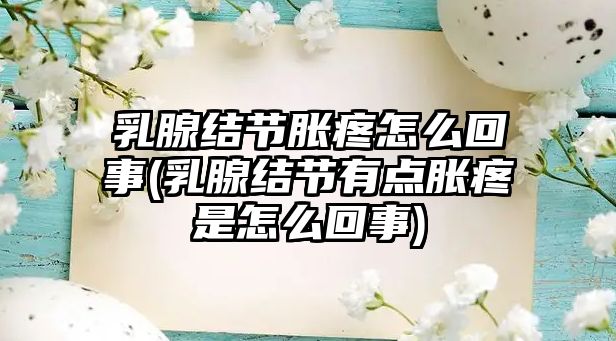 乳腺結(jié)節(jié)脹疼怎么回事(乳腺結(jié)節(jié)有點(diǎn)脹疼是怎么回事)