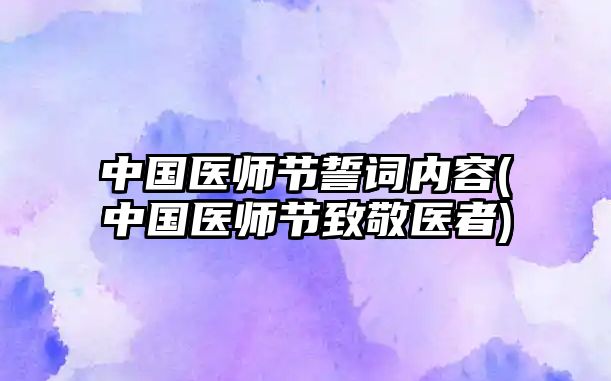 中國(guó)醫(yī)師節(jié)誓詞內(nèi)容(中國(guó)醫(yī)師節(jié)致敬醫(yī)者)