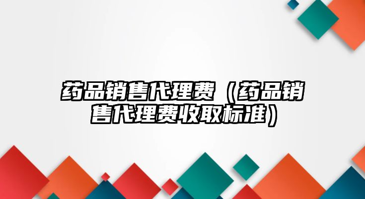 藥品銷售代理費（藥品銷售代理費收取標準）