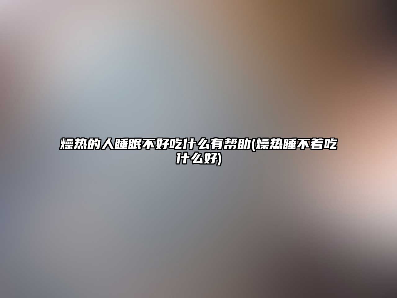 燥熱的人睡眠不好吃什么有幫助(燥熱睡不著吃什么好)