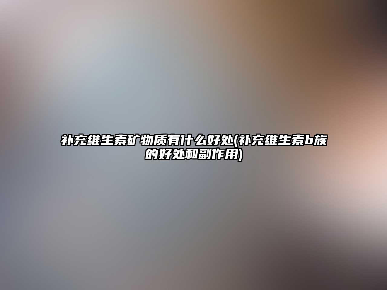 補充維生素礦物質(zhì)有什么好處(補充維生素b族的好處和副作用)