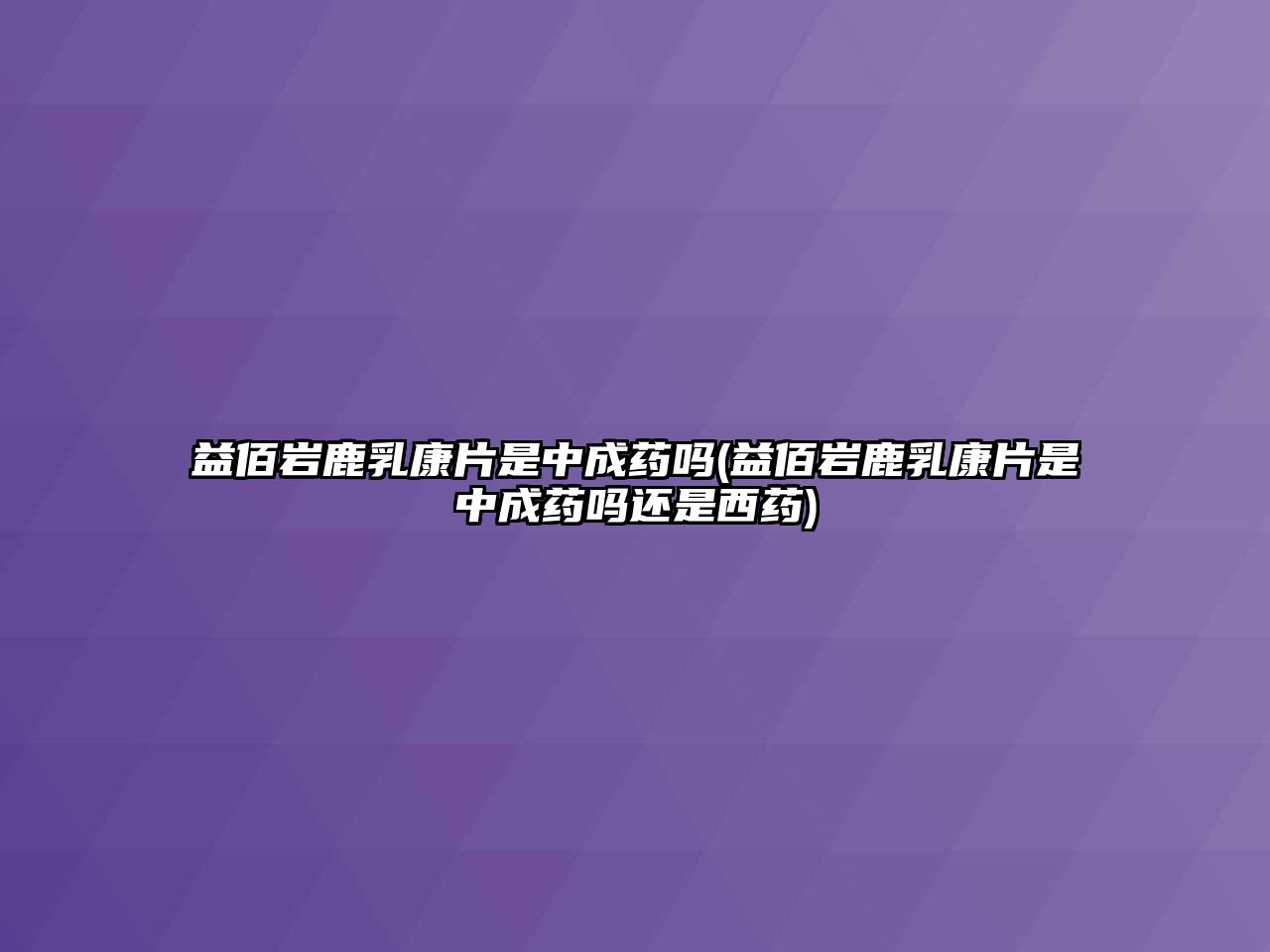 益佰巖鹿乳康片是中成藥嗎(益佰巖鹿乳康片是中成藥嗎還是西藥)