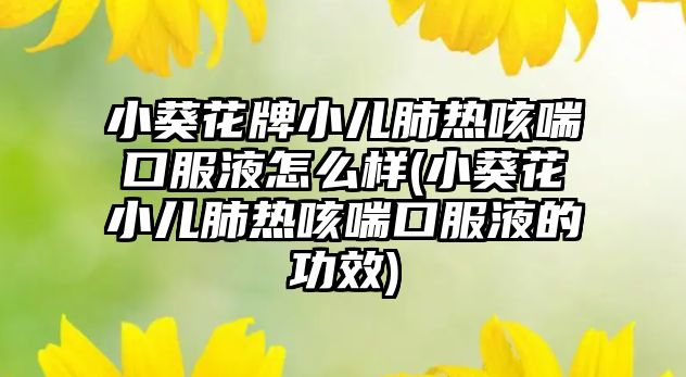 小葵花牌小兒肺熱咳喘口服液怎么樣(小葵花小兒肺熱咳喘口服液的功效)