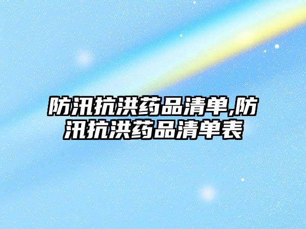 防汛抗洪藥品清單,防汛抗洪藥品清單表