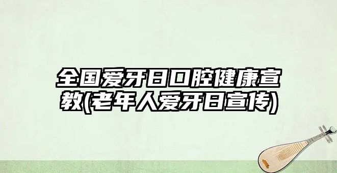 全國愛牙日口腔健康宣教(老年人愛牙日宣傳)