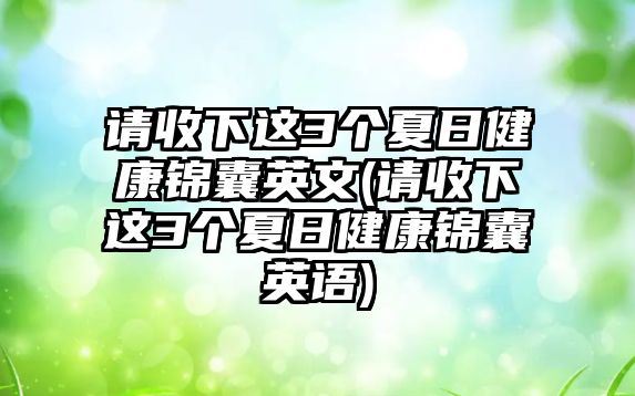 請收下這3個(gè)夏日健康錦囊英文(請收下這3個(gè)夏日健康錦囊英語)