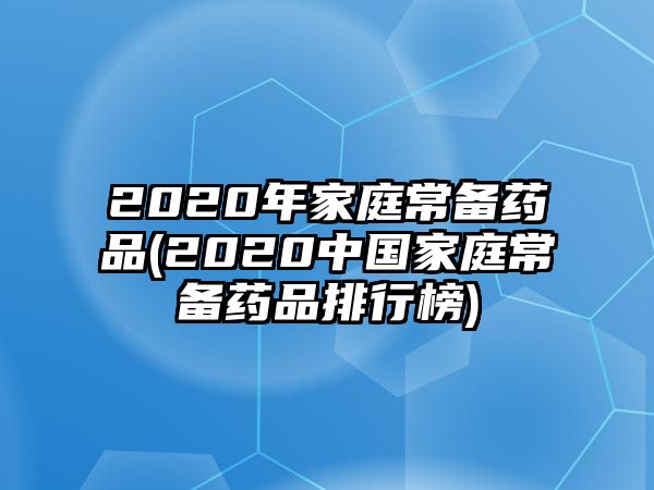 2020年家庭常備藥品(2020中國家庭常備藥品排行榜)