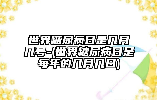 世界糖尿病日是幾月幾號(hào)-(世界糖尿病日是每年的幾月幾日)