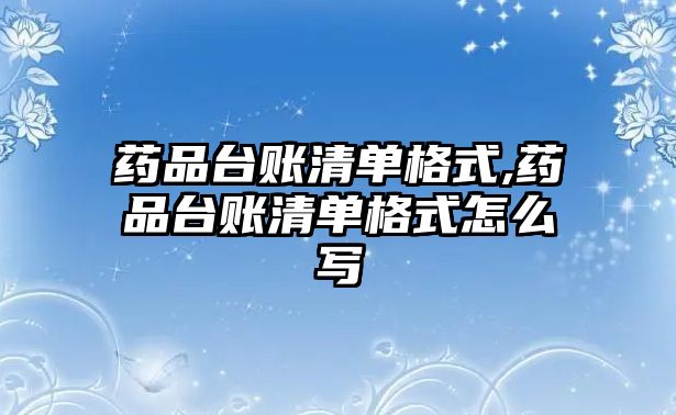 藥品臺賬清單格式,藥品臺賬清單格式怎么寫