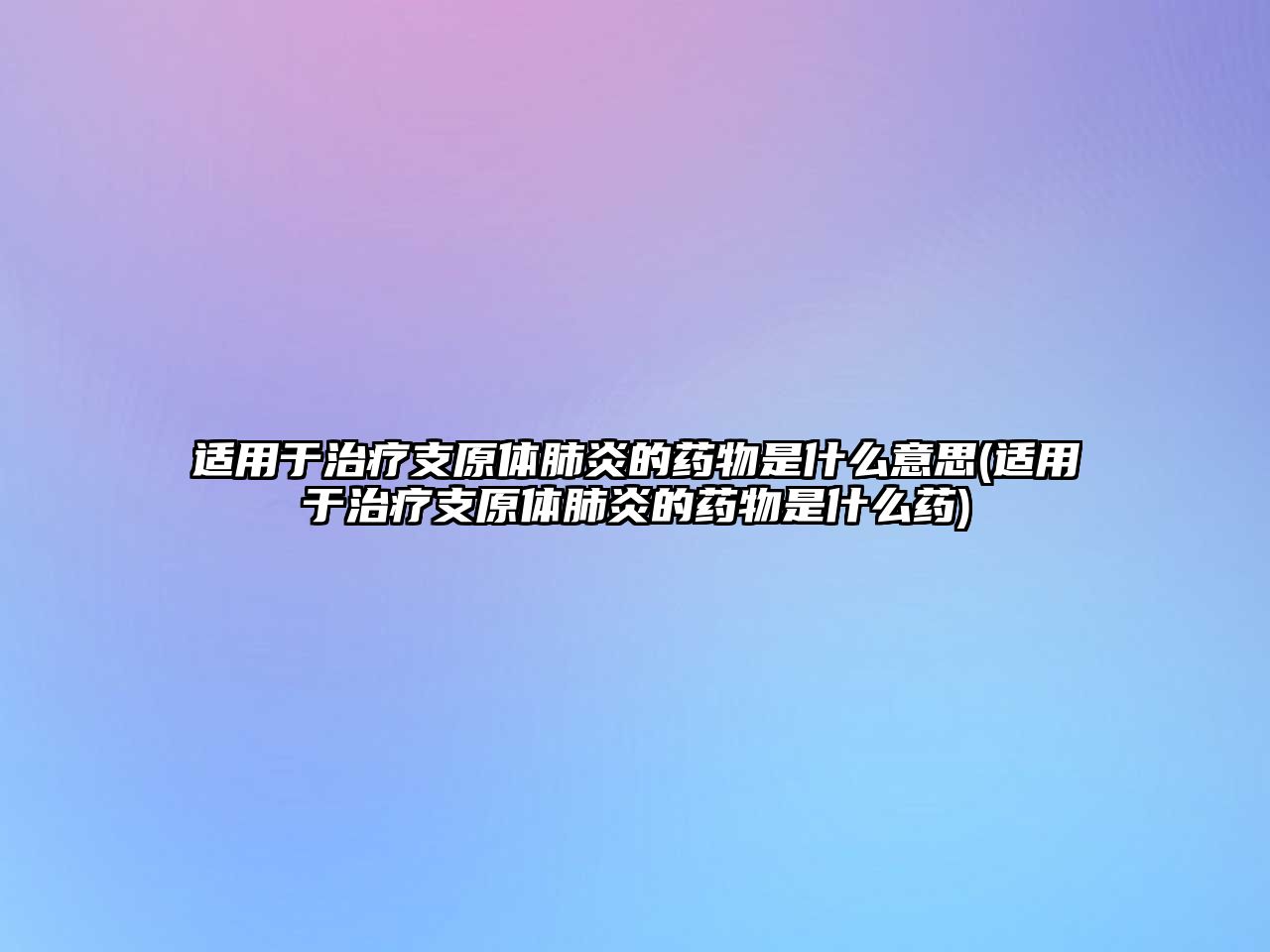 適用于治療支原體肺炎的藥物是什么意思(適用于治療支原體肺炎的藥物是什么藥)