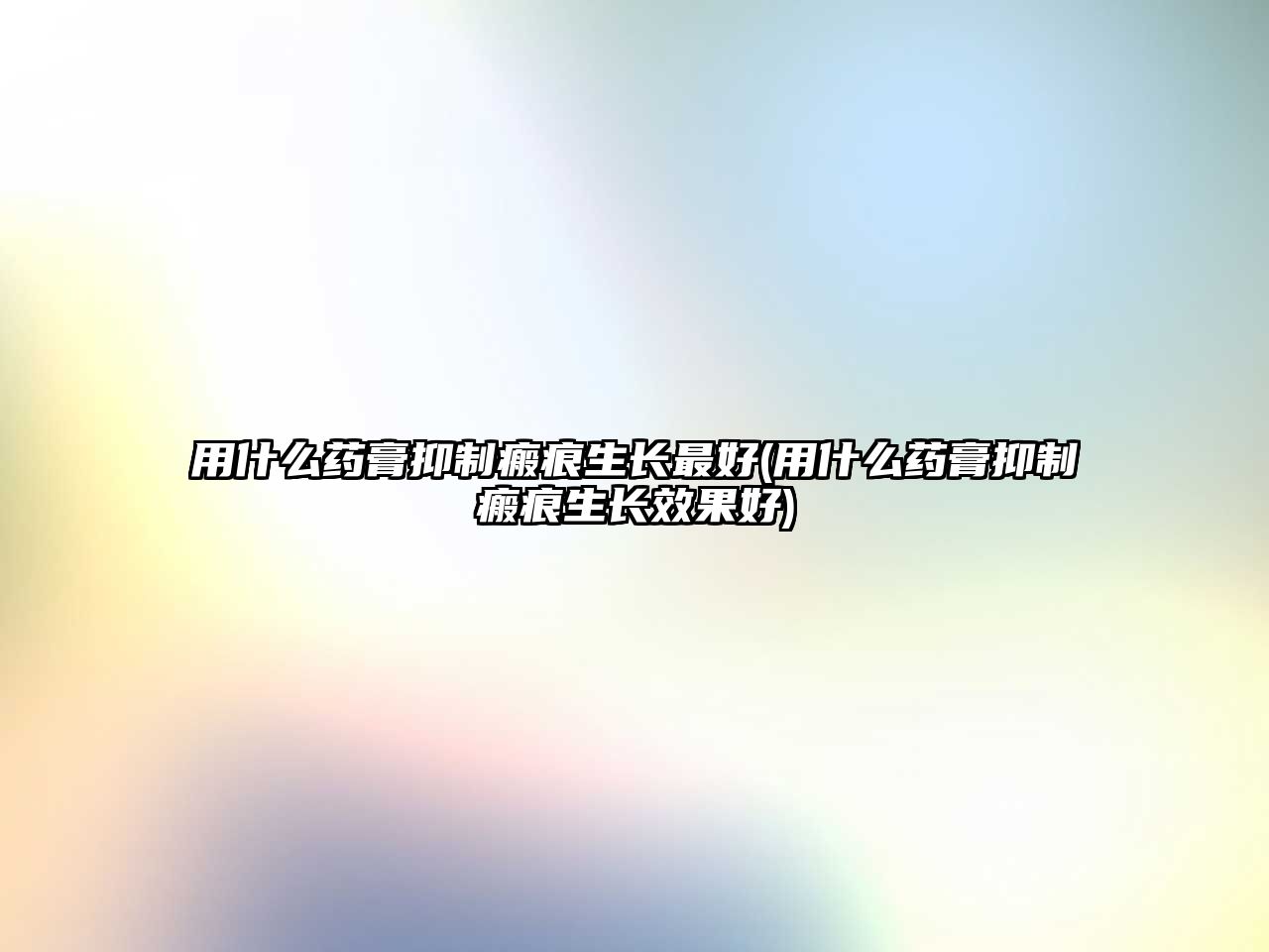 用什么藥膏抑制瘢痕生長(zhǎng)最好(用什么藥膏抑制瘢痕生長(zhǎng)效果好)