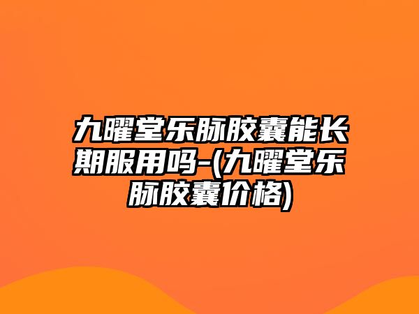 九曜堂樂脈膠囊能長(zhǎng)期服用嗎-(九曜堂樂脈膠囊價(jià)格)