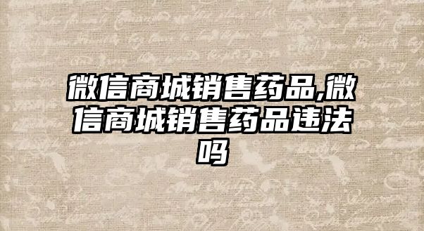 微信商城銷售藥品,微信商城銷售藥品違法嗎