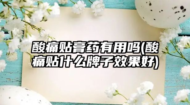 酸痛貼膏藥有用嗎(酸痛貼什么牌子效果好)