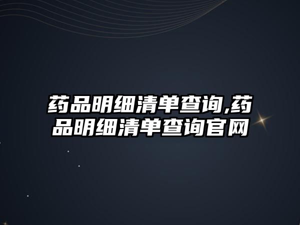 藥品明細清單查詢,藥品明細清單查詢官網(wǎng)