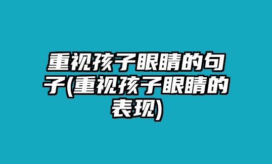 重視孩子眼睛的句子(重視孩子眼睛的表現(xiàn))