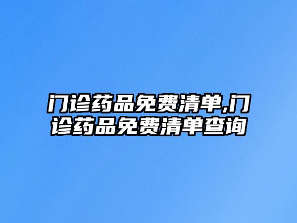 門診藥品免費(fèi)清單,門診藥品免費(fèi)清單查詢