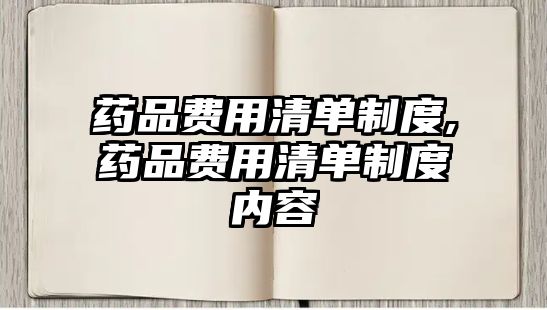 藥品費(fèi)用清單制度,藥品費(fèi)用清單制度內(nèi)容