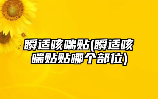 瞬適咳喘貼(瞬適咳喘貼貼哪個(gè)部位)