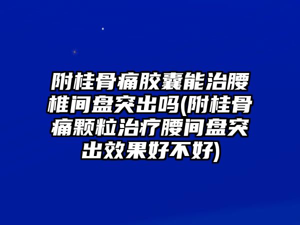 附桂骨痛膠囊能治腰椎間盤(pán)突出嗎(附桂骨痛顆粒治療腰間盤(pán)突出效果好不好)