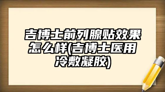 吉博士前列腺貼效果怎么樣(吉博士醫(yī)用冷敷凝膠)