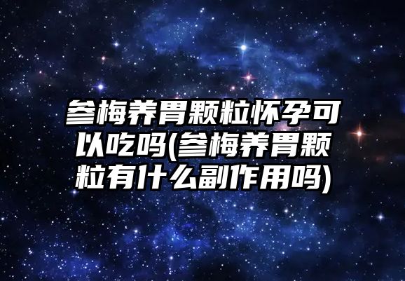 參梅養(yǎng)胃顆粒懷孕可以吃嗎(參梅養(yǎng)胃顆粒有什么副作用嗎)