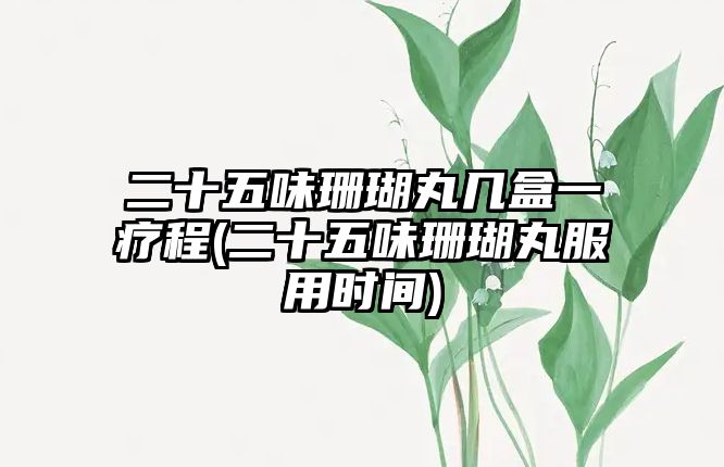 二十五味珊瑚丸幾盒一療程(二十五味珊瑚丸服用時(shí)間)