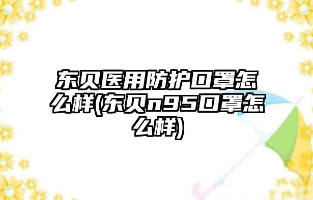 東貝醫(yī)用防護(hù)口罩怎么樣(東貝n95口罩怎么樣)