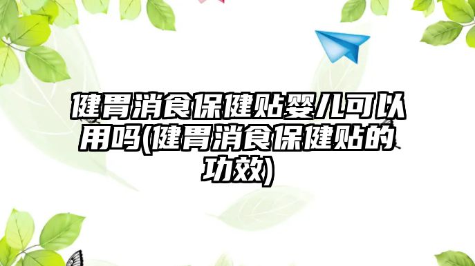 健胃消食保健貼嬰兒可以用嗎(健胃消食保健貼的功效)