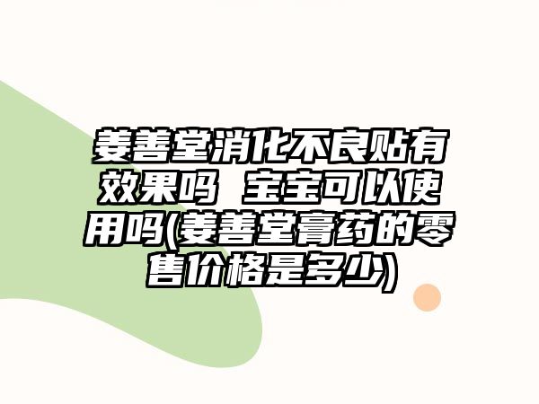 姜善堂消化不良貼有效果嗎 寶寶可以使用嗎(姜善堂膏藥的零售價(jià)格是多少)