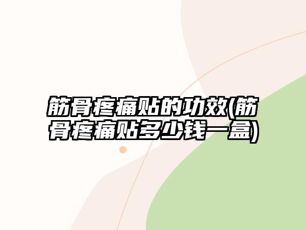 筋骨疼痛貼的功效(筋骨疼痛貼多少錢(qián)一盒)