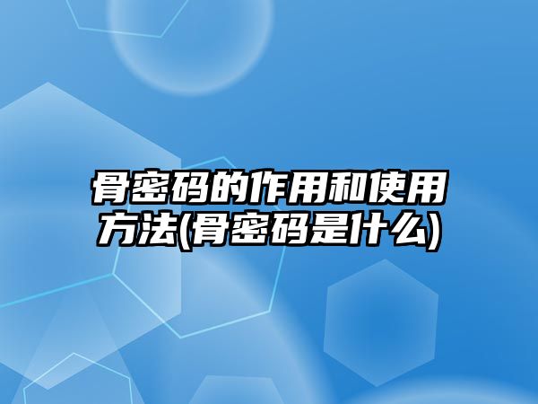 骨密碼的作用和使用方法(骨密碼是什么)